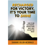 Recharged for Victory: It's Your Time to Shine. How to be Successful & be Your Best Self No Matter What